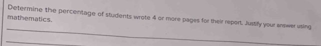 Determine the percentage of students wrote 4 or more pages for their report. Justify your answer using 
mathematics. 
_ 
_