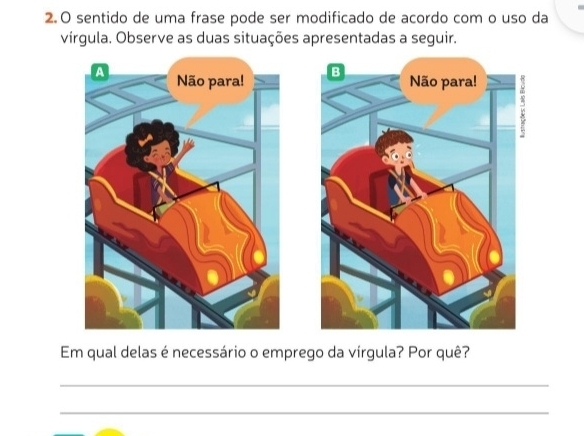 sentido de uma frase pode ser modificado de acordo com o uso da 
vírgula. Observe as duas situações apresentadas a seguir. 
Em qual delas é necessário o emprego da vírgula? Por quê? 
_ 
_