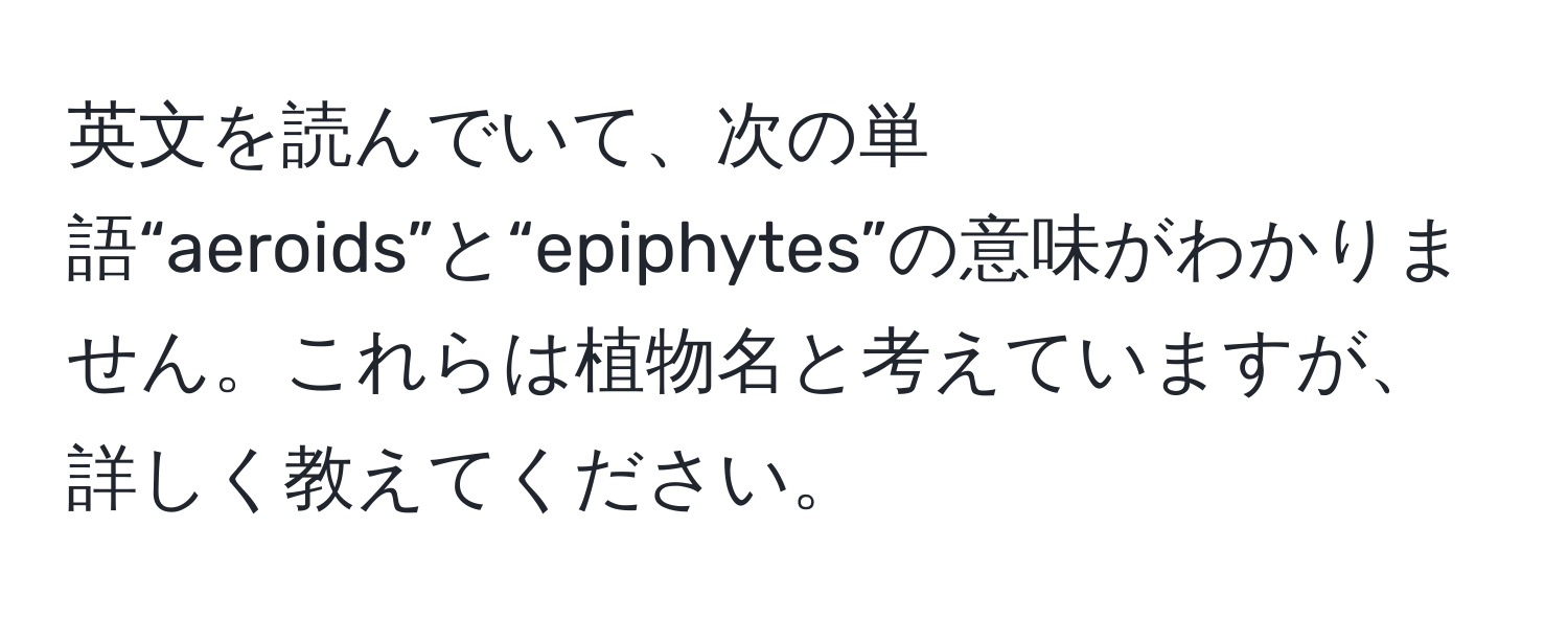 英文を読んでいて、次の単語“aeroids”と“epiphytes”の意味がわかりません。これらは植物名と考えていますが、詳しく教えてください。