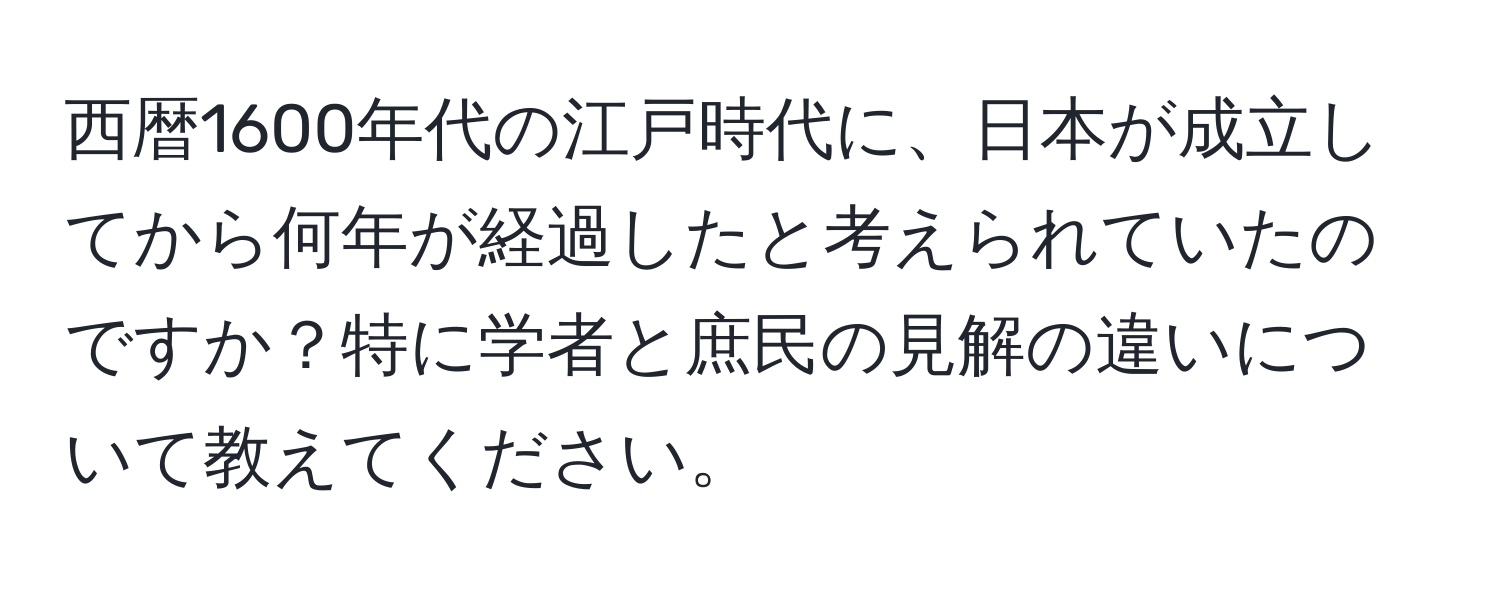 西暦1600年代の江戸時代に、日本が成立してから何年が経過したと考えられていたのですか？特に学者と庶民の見解の違いについて教えてください。