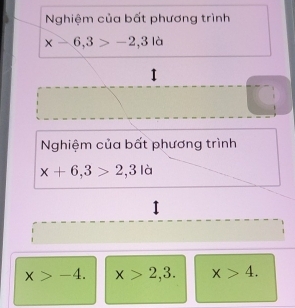 Nghiệm của bất phương trình
x-6,3>-2,3la
Nghiệm của bất phương trình
x+6,3>2,3la
x>-4. x>2,3. x>4.