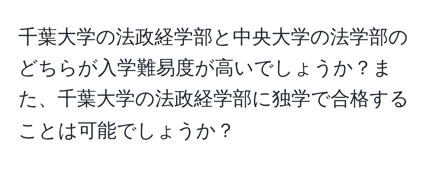 千葉大学の法政経学部と中央大学の法学部のどちらが入学難易度が高いでしょうか？また、千葉大学の法政経学部に独学で合格することは可能でしょうか？