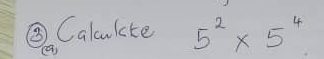 ③Calculate 5^2* 5^4
(