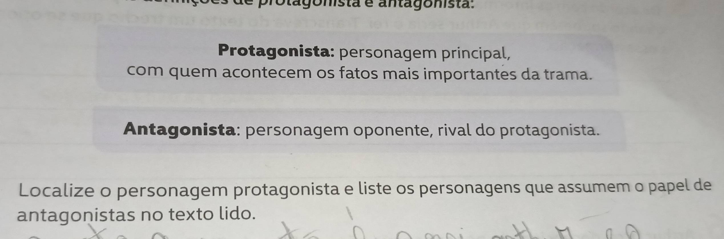 Motagonista é antagonista: 
Protagonista: personagem principal, 
com quem acontecem os fatos mais importantes da trama. 
Antagonista: personagem oponente, rival do protagonista. 
Localize o personagem protagonista e liste os personagens que assumem o papel de 
antagonistas no texto lido.