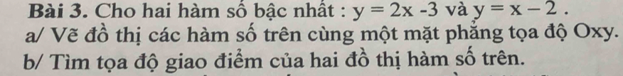 Cho hai hàm số bậc nhất : y=2x-3 và y=x-2. 
a/ Vẽ đồ thị các hàm số trên cùng một mặt phăng tọa độ Oxy.
b/ Tìm tọa độ giao điểm của hai đồ thị hàm số trên.