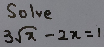 Solve
3sqrt(x)-2x=1