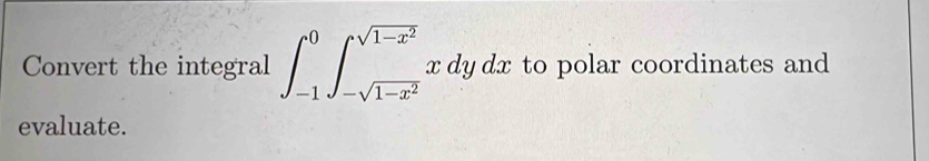 Convert the integral ∈t _(-1)^0∈t _-sqrt(1-x^2)^sqrt(1-x^2)x dy dx to polar coordinates and 
evaluate.