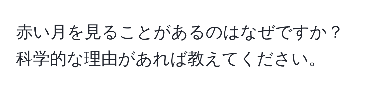 赤い月を見ることがあるのはなぜですか？科学的な理由があれば教えてください。