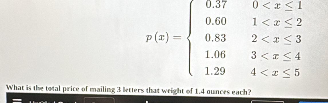 p(x)=beginarrayl 0.37,0
What is the total price of mailing 3 letters that weight of 1.4 ounces each?