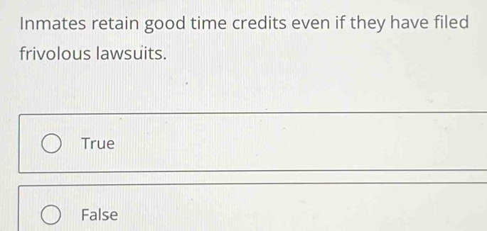 Inmates retain good time credits even if they have filed
frivolous lawsuits.
True
False