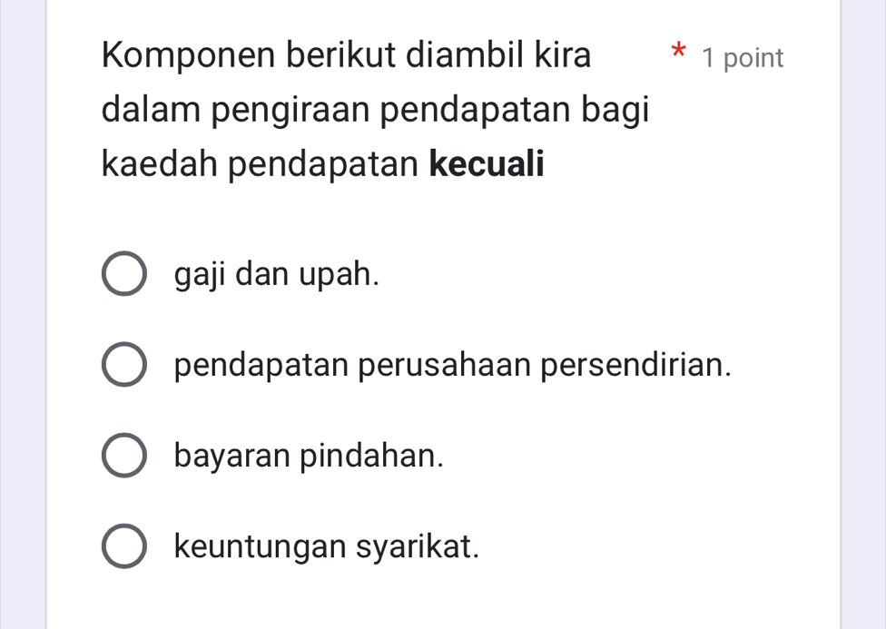 Komponen berikut diambil kira 1 point
dalam pengiraan pendapatan bagi
kaedah pendapatan kecuali
gaji dan upah.
pendapatan perusahaan persendirian.
bayaran pindahan.
keuntungan syarikat.