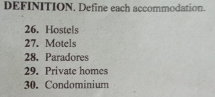 DEFINITION. Define each accommodation. 
26. Hostels 
27. Motels 
28. Paradores 
29. Private homes 
30. Condominium