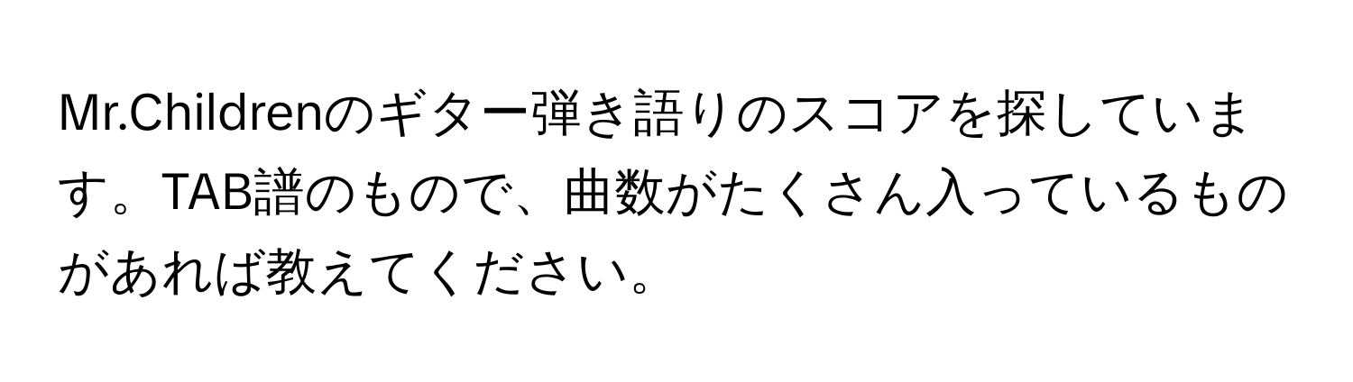 Mr.Childrenのギター弾き語りのスコアを探しています。TAB譜のもので、曲数がたくさん入っているものがあれば教えてください。