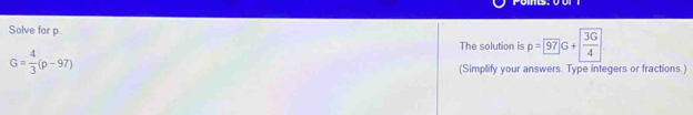 Solve for p. 
The solution is p=
G= 4/3 (p-97)
(Simplify your answers. Type integers or fractions.)