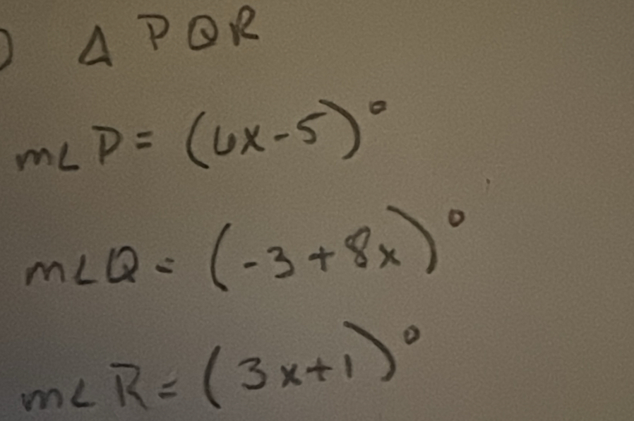 △ PQR
m∠ P=(6x-5)^circ 
m∠ Q=(-3+8x)^circ 
m∠ R=(3x+1)^circ 