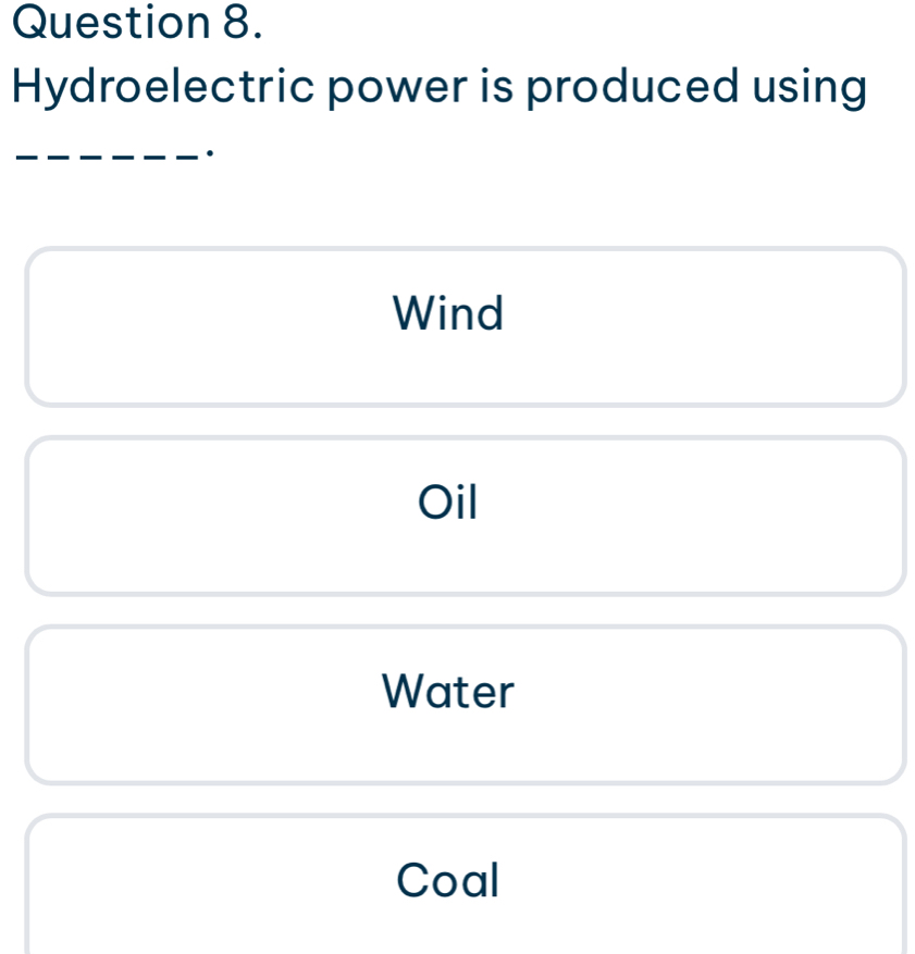 Hydroelectric power is produced using
_
.
Wind
Oil
Water
Coal