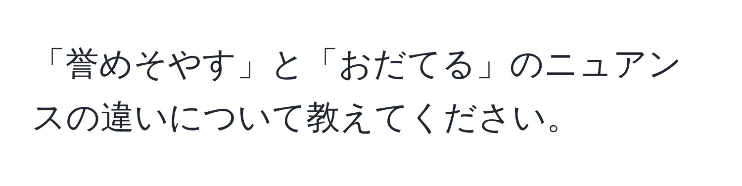 「誉めそやす」と「おだてる」のニュアンスの違いについて教えてください。