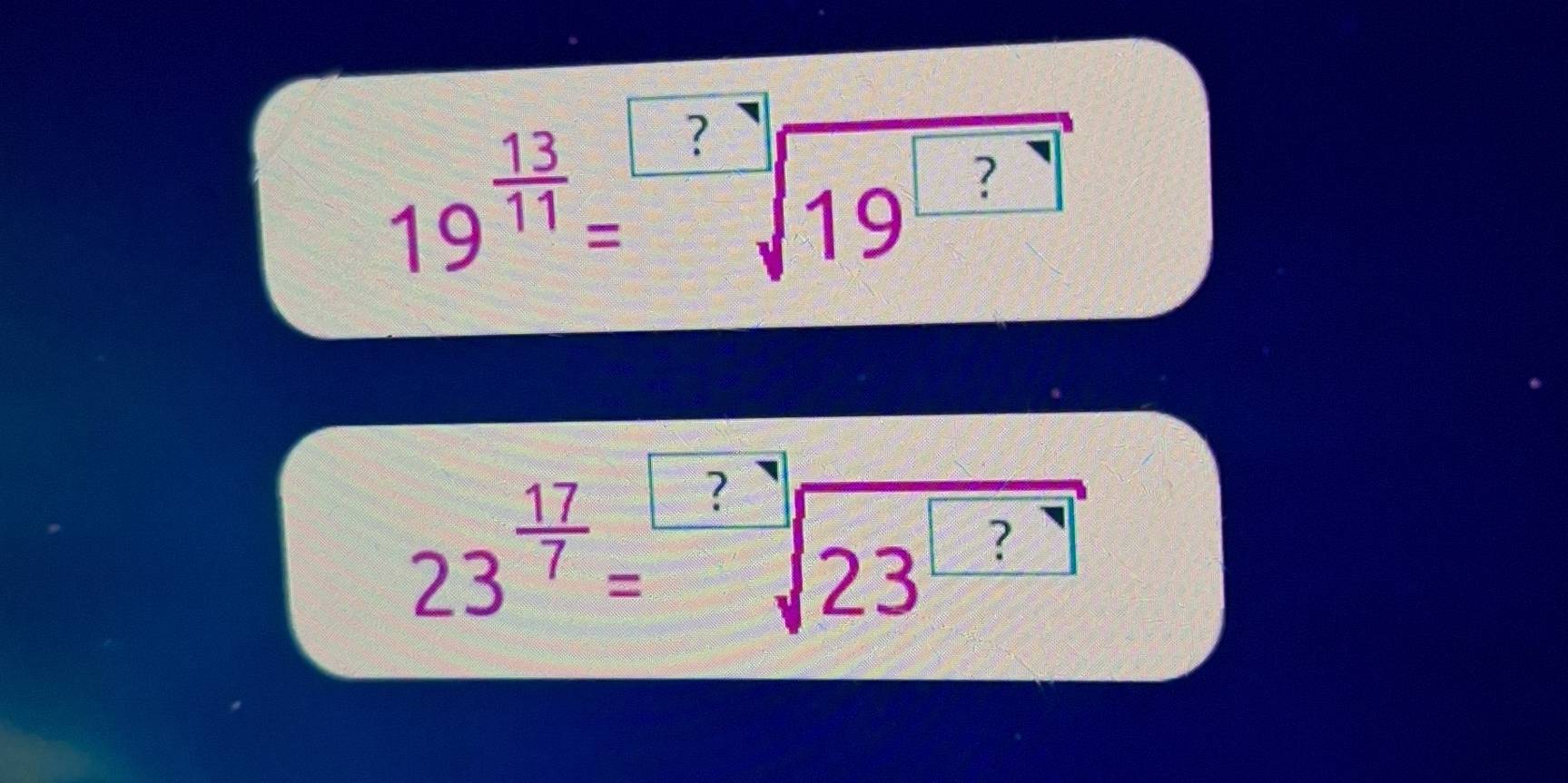 19^(frac 13)11=sqrt[□](19^(□ ?))
23^(frac 17)7=sqrt [□ ? 23^?