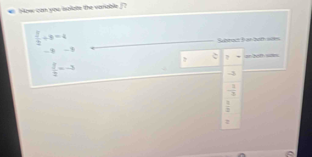 How can you isolate the variable /?
 5/2 / 9=4
Subtract 9 on both sittes
-9-9
frac  □ /3 2=-3
7
an both sides
-5
- 1/3 
 □ /2 
2