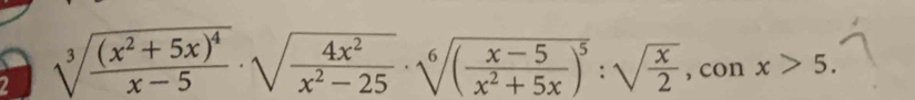 2 sqrt[3](frac (x^2+5x)^4)x-5· sqrt(frac 4x^2)x^2-25· sqrt[6]((frac x-5)x^2+5x)^5:sqrt(frac x)2 , con x>5.