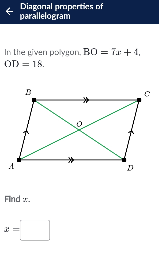 Diagonal properties of 
parallelogram 
In the given polygon, BO=7x+4,
OD=18. 
Find x.
x=□