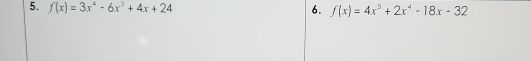 f(x)=3x^4-6x^3+4x+24 6. f(x)=4x^5+2x^4-18x-32