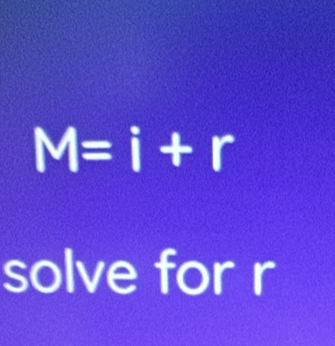 M=i+r
solve for r