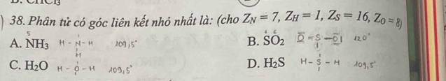 Phân tử có góc liên kết nhỏ nhất là: (cho Z_N=7, Z_H=1, Z_S=16, Z_0=8)
5
A. NH_3
B. SO_2
C. H_2O D. H_2S