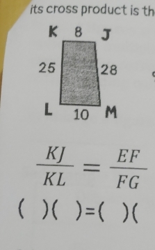 its cross product is th
 KJ/KL = EF/FG 
 )( )=( )(