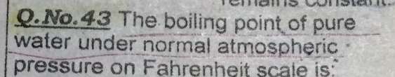 No.43 The boiling point of pure 
water under normal atmospheric 
pressure on Fahrenheit scale is:"