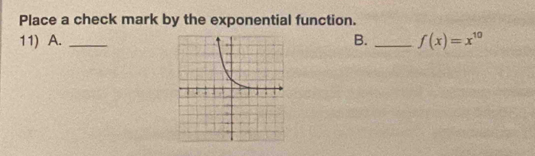 Place a check mark by the exponential function. 
11) A.B. _ f(x)=x^(10)