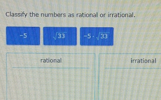 Classify the numbers as rational or irrational.
-5 sqrt(33) -5· _  33
rational irrational