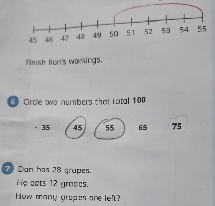 Finish Ron's workings.
6) Circle two numbers that total 100
、 35 45 55 65 75
7) Dan has 28 grapes.
Hệ eats 12 grapes.
How many grapes are left?