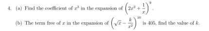 Find the coefficient of x^3 in the expansion of (2x^2+ 1/x )^9. 
(b) The term free of z in the expansion of (sqrt(x)- k/x^2 )^10 is 405, find the value of k.