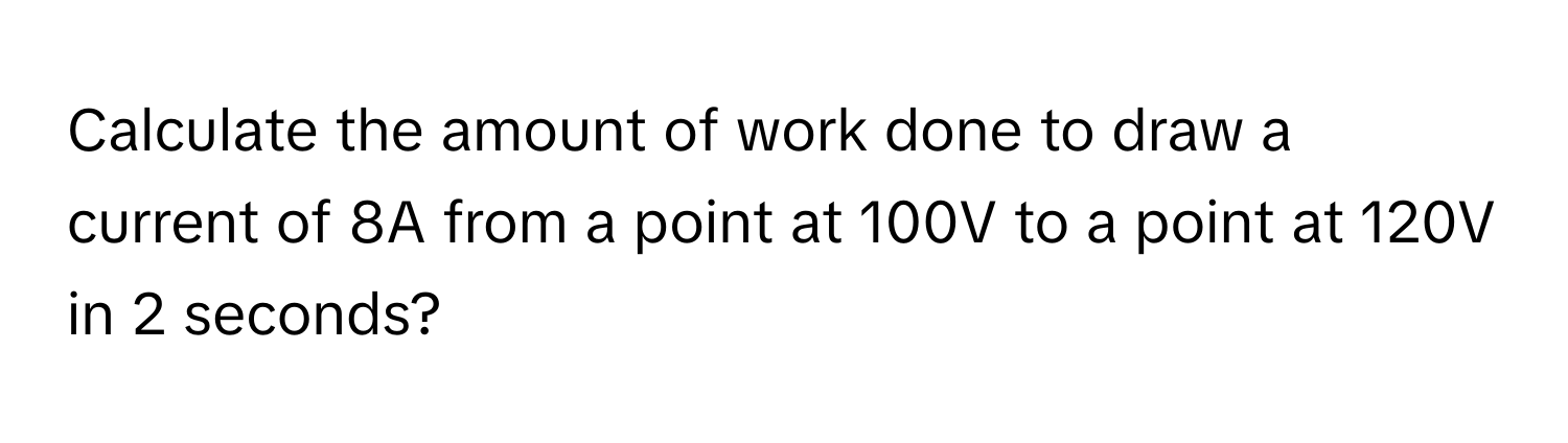 Solved: Calculate the amount of work done to draw a current of 8A from ...