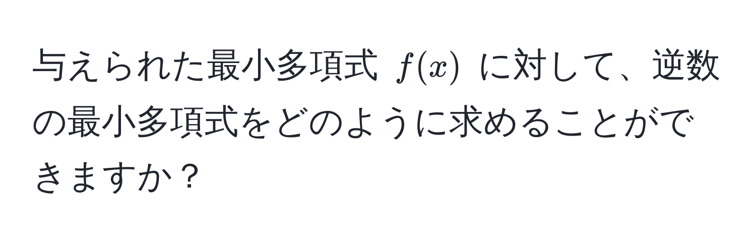 与えられた最小多項式 $f(x)$ に対して、逆数の最小多項式をどのように求めることができますか？