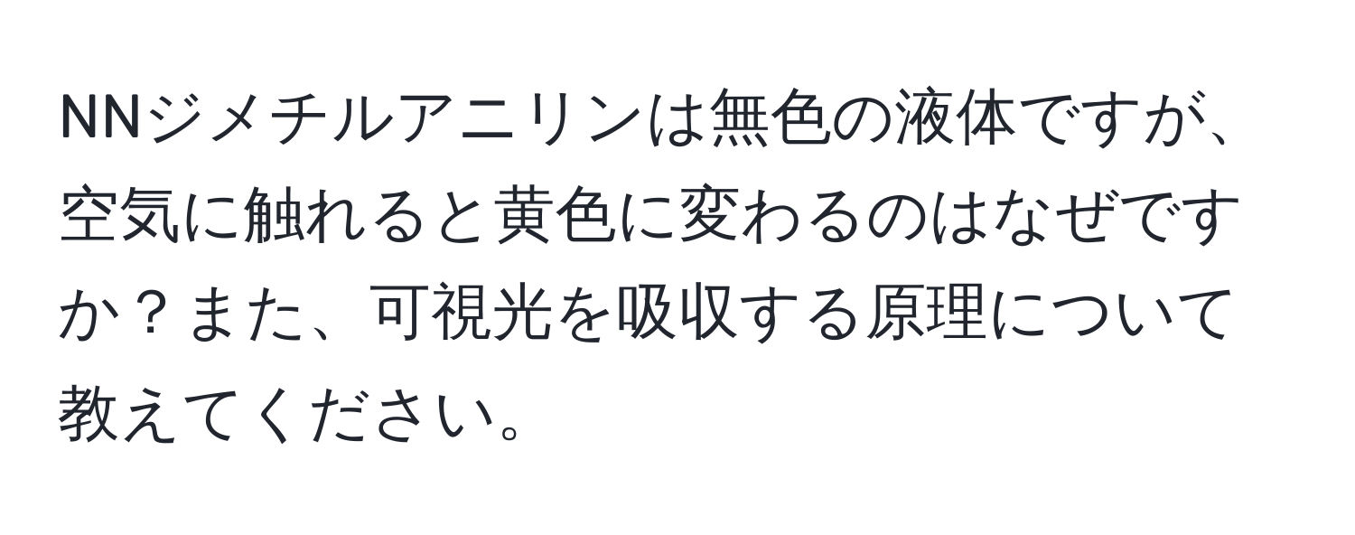 NNジメチルアニリンは無色の液体ですが、空気に触れると黄色に変わるのはなぜですか？また、可視光を吸収する原理について教えてください。