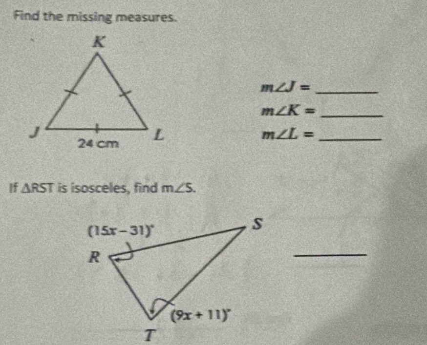 Find the missing measures.
m∠ J= _
m∠ K= _
m∠ L= _
If △ RST is isosceles, find m∠ S.