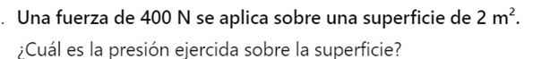 Una fuerza de 400 N se aplica sobre una superficie de 2m^2. 
;Cuál es la presión ejercida sobre la superficie?