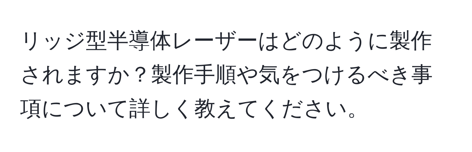 リッジ型半導体レーザーはどのように製作されますか？製作手順や気をつけるべき事項について詳しく教えてください。