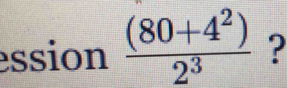 ession  ((80+4^2))/2^3  ?