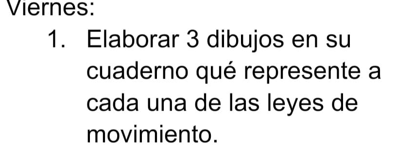 Viernes: 
1. Elaborar 3 dibujos en su 
cuaderno qué represente a 
cada una de las leyes de 
movimiento.