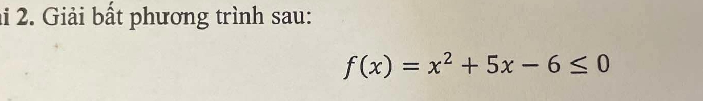 li 2. Giải bất phương trình sau:
f(x)=x^2+5x-6≤ 0