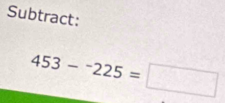 Subtract:
453-^-225=□