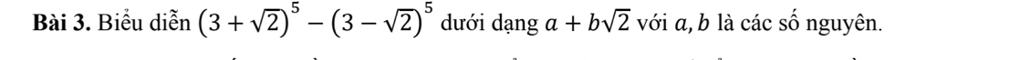 Biểu diễn (3+sqrt(2))^5-(3-sqrt(2))^5 dưới dạng a+bsqrt(2) với a, b là các số nguyên.