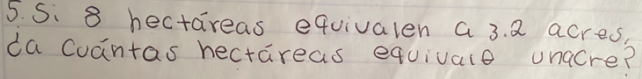 S: 8 hectareas equivalen a 3. Q acres, 
da Coantas hectareas equivale unacre?