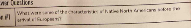 wer Questions 
What were some of the characteristics of Native North Americans before the 
on # 1 arrival of Europeans?