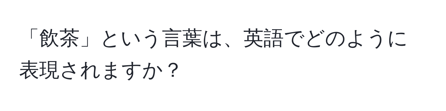 「飲茶」という言葉は、英語でどのように表現されますか？