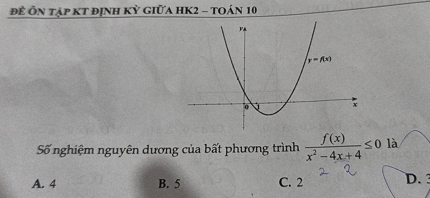 Để Ôn tập Kt đỊnh Kỳ giữa HK2 - tOán 10
Số nghiệm nguyên dương của bất phương trình  f(x)/x^2-4x+4 ≤ 0 là
A. 4 B. 5 C. 2
D.3