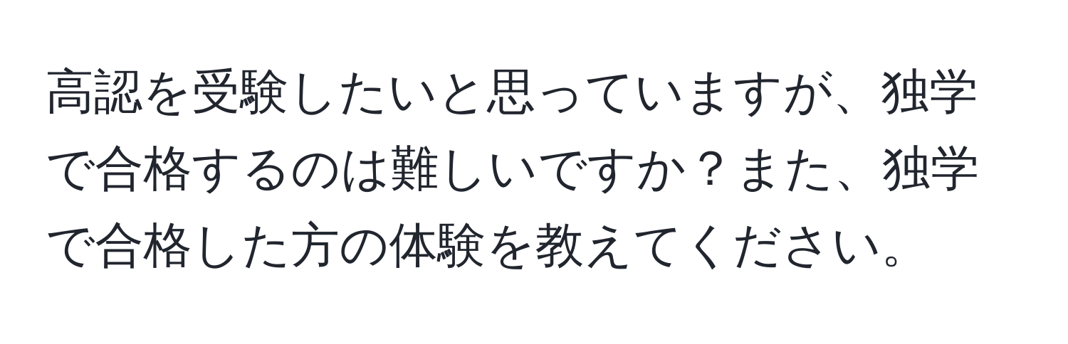 高認を受験したいと思っていますが、独学で合格するのは難しいですか？また、独学で合格した方の体験を教えてください。